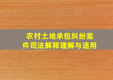 农村土地承包纠纷案件司法解释理解与适用