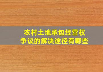 农村土地承包经营权争议的解决途径有哪些