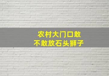 农村大门口敢不敢放石头狮子