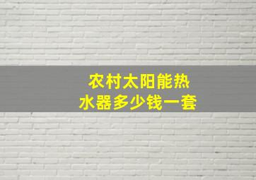 农村太阳能热水器多少钱一套