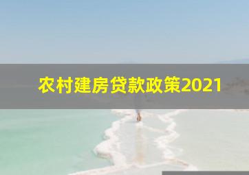 农村建房贷款政策2021