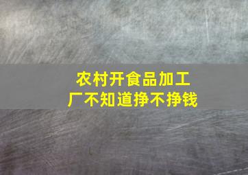 农村开食品加工厂不知道挣不挣钱