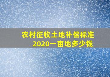 农村征收土地补偿标准2020一亩地多少钱