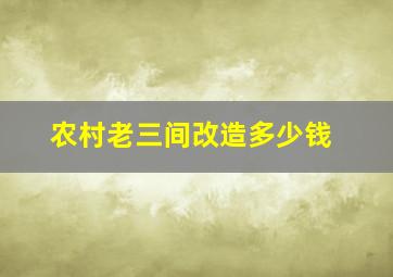 农村老三间改造多少钱