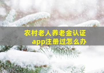 农村老人养老金认证app注册过怎么办