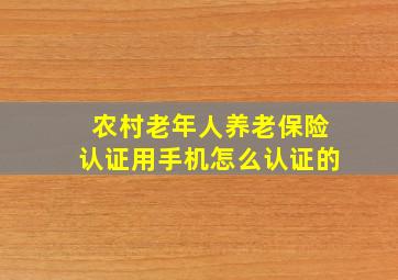 农村老年人养老保险认证用手机怎么认证的