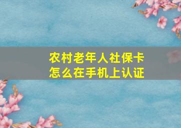 农村老年人社保卡怎么在手机上认证