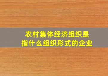 农村集体经济组织是指什么组织形式的企业