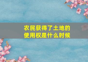 农民获得了土地的使用权是什么时候