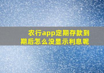 农行app定期存款到期后怎么没显示利息呢