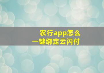 农行app怎么一键绑定云闪付