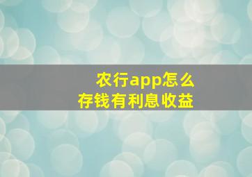 农行app怎么存钱有利息收益