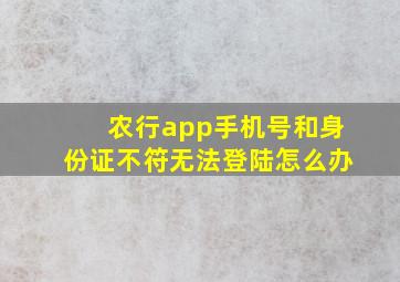 农行app手机号和身份证不符无法登陆怎么办