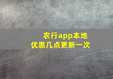 农行app本地优惠几点更新一次