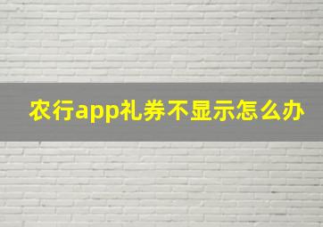 农行app礼券不显示怎么办