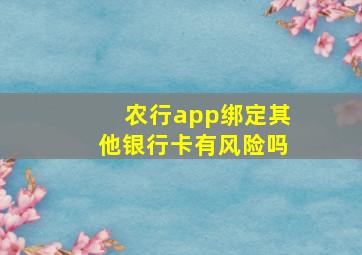 农行app绑定其他银行卡有风险吗