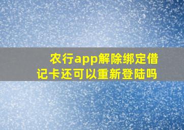 农行app解除绑定借记卡还可以重新登陆吗