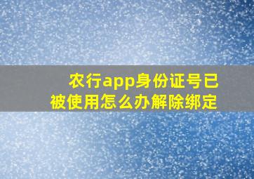 农行app身份证号已被使用怎么办解除绑定