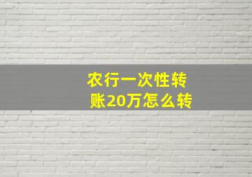 农行一次性转账20万怎么转