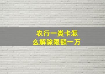 农行一类卡怎么解除限额一万