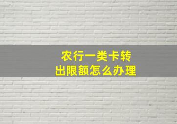 农行一类卡转出限额怎么办理