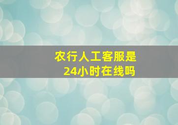 农行人工客服是24小时在线吗