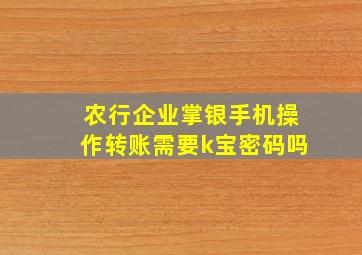 农行企业掌银手机操作转账需要k宝密码吗