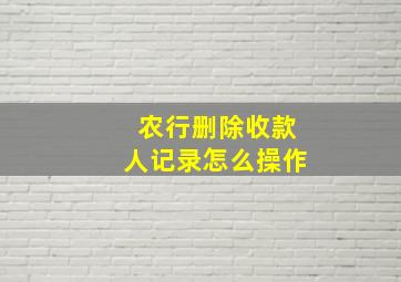 农行删除收款人记录怎么操作