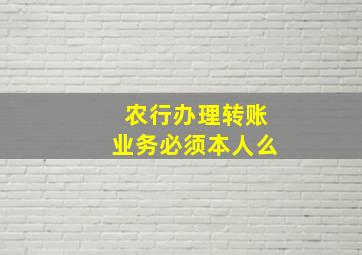 农行办理转账业务必须本人么