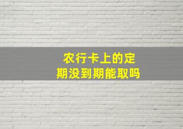 农行卡上的定期没到期能取吗