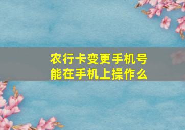 农行卡变更手机号能在手机上操作么