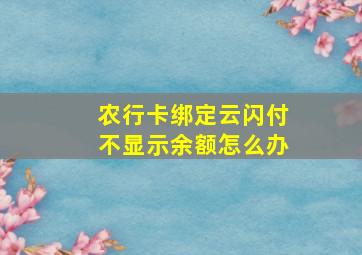 农行卡绑定云闪付不显示余额怎么办