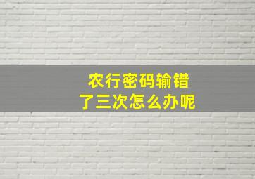 农行密码输错了三次怎么办呢