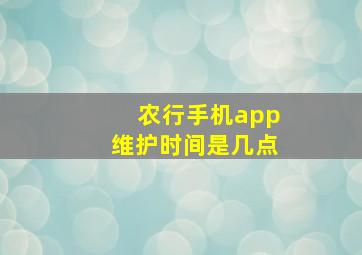 农行手机app维护时间是几点