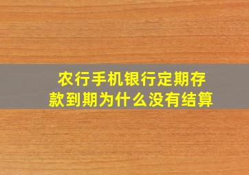 农行手机银行定期存款到期为什么没有结算