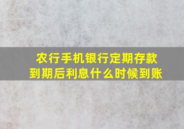 农行手机银行定期存款到期后利息什么时候到账