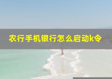 农行手机银行怎么启动k令