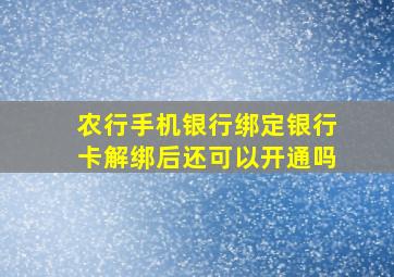 农行手机银行绑定银行卡解绑后还可以开通吗