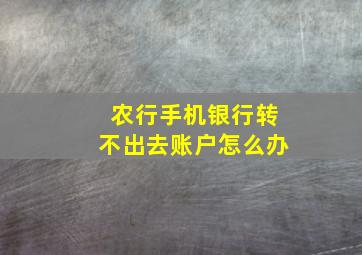 农行手机银行转不出去账户怎么办