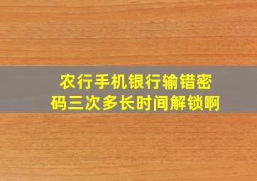 农行手机银行输错密码三次多长时间解锁啊