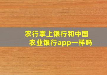 农行掌上银行和中国农业银行app一样吗