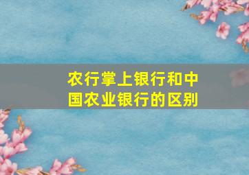 农行掌上银行和中国农业银行的区别