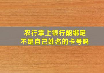 农行掌上银行能绑定不是自己姓名的卡号吗