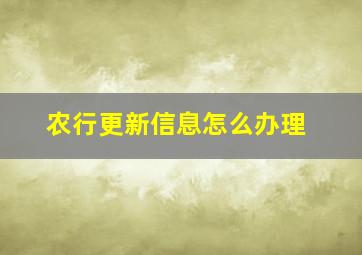 农行更新信息怎么办理