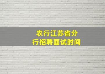 农行江苏省分行招聘面试时间