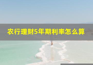 农行理财5年期利率怎么算