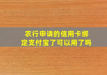 农行申请的信用卡绑定支付宝了可以用了吗