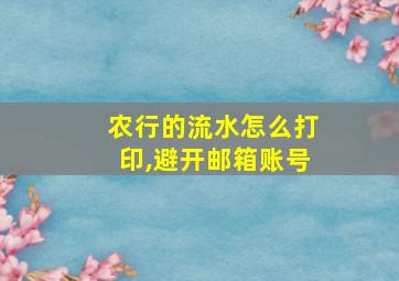 农行的流水怎么打印,避开邮箱账号