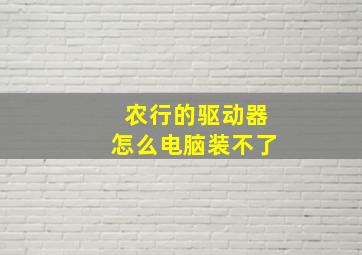 农行的驱动器怎么电脑装不了