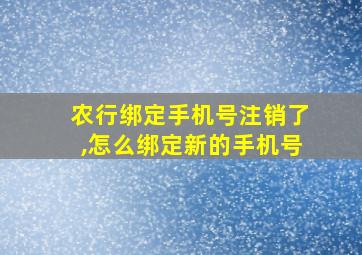 农行绑定手机号注销了,怎么绑定新的手机号